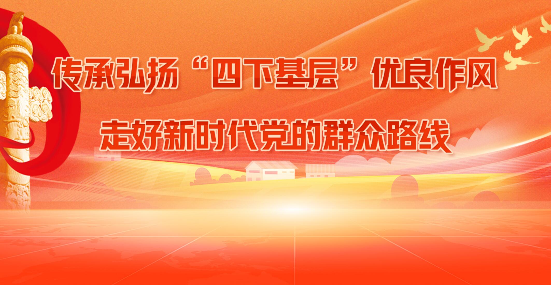 传承弘扬“四下基层”优良传统 走好新时代党的群众路线