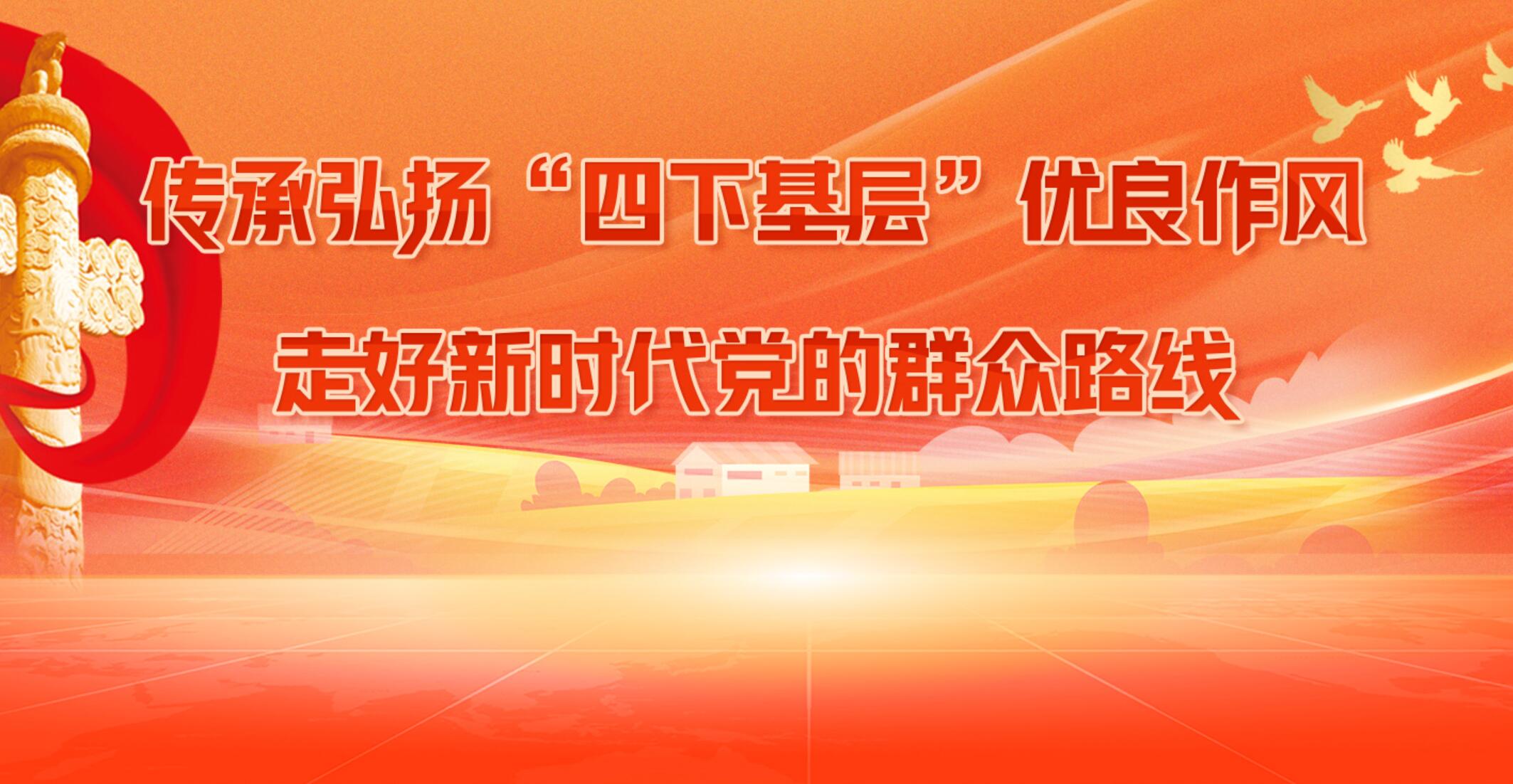 传承弘扬“四下基层”优良传统 走好新时代党的群众路线